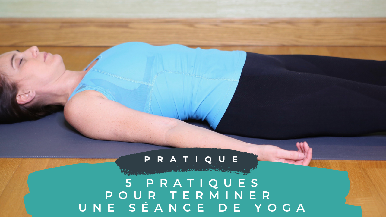 5 pratiques pour terminer une séance de yoga - YamYoga